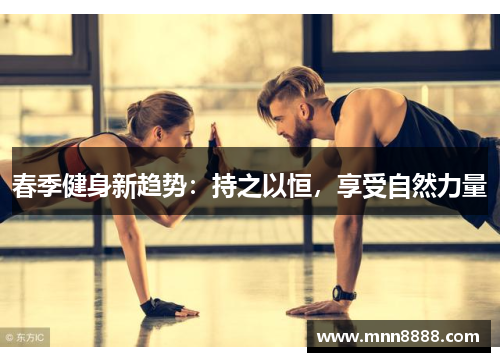 春季健身新趋势:持之以恒,享受自然力量 春季健身新趋势:持之以恒,享受自然力量