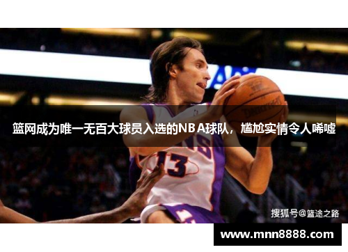 篮网成为唯一无百大球员入选的NBA球队，尴尬实情令人唏嘘