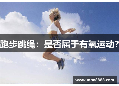 跑步跳绳：是否属于有氧运动？
