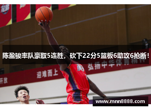 陈盈骏率队豪取5连胜，砍下22分5篮板6助攻6抢断！