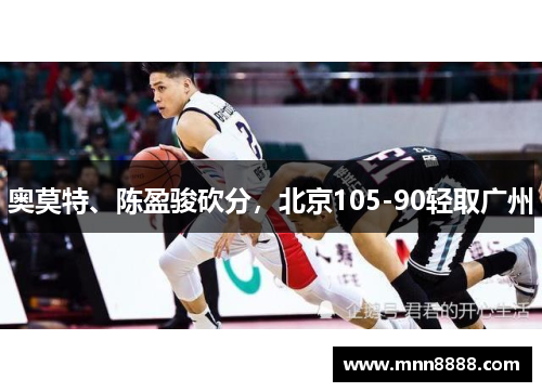 奥莫特、陈盈骏砍分，北京105-90轻取广州