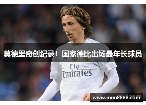 莫德里奇创纪录！国家德比出场最年长球员