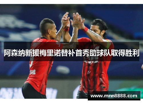 阿森纳新援梅里诺替补首秀助球队取得胜利 阿森纳新援梅里诺替补首秀助球队取得胜利