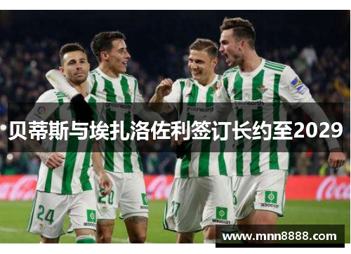 贝蒂斯与埃扎洛佐利签订长约至2029