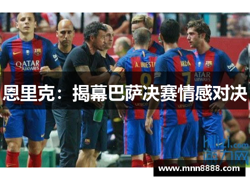 恩里克：揭幕巴萨决赛情感对决