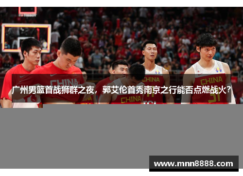 广州男篮首战狮群之夜，郭艾伦首秀南京之行能否点燃战火？
