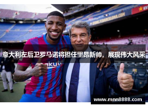 意大利左后卫罗马诺将担任里昂新帅，展现伟大风采
