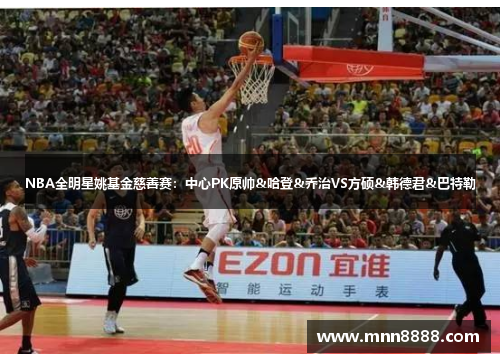 NBA全明星姚基金慈善赛：中心PK原帅&哈登&乔治VS方硕&韩德君&巴特勒