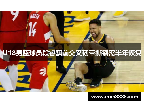 U18男篮球员段睿骐前交叉韧带撕裂需半年恢复