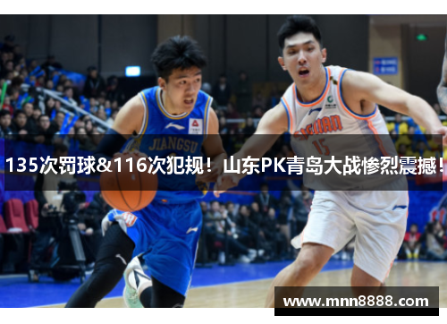 135次罚球&116次犯规！山东PK青岛大战惨烈震撼！