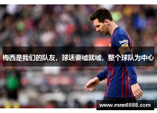 梅西是我们的队友，球迷要嘘就嘘，整个球队为中心
